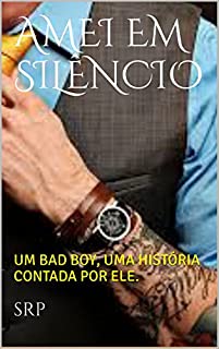 Livro AMEI EM SILÊNCIO: UM BAD BOY, UMA HISTÓRIA CONTADA POR ELE.