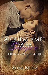Livro A quem amei para sempre - Trilogia Soares - Livro 3