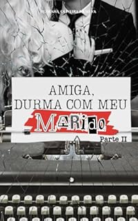 Amiga, Durma com meu Marido - Parte II (Duologia Amiga, Durma com meu marido)