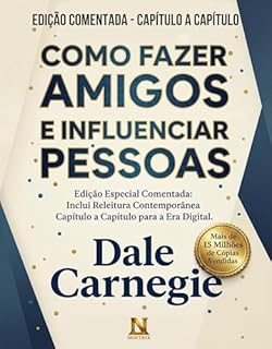 Livro Como Fazer Amigos e Influenciar as Pessoas - Edição Comentada do Livro Clássico de Dale Carnegie: Originais do Autor + Releitura Contemporânea Capítulo a Capítulo