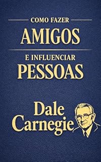 Livro Como Fazer Amigos e Influenciar Pessoas: O Guia Clássico e Definitivo sobre Comunicação, Influência e Relações Humanas para a Vida Profissional e Pessoal