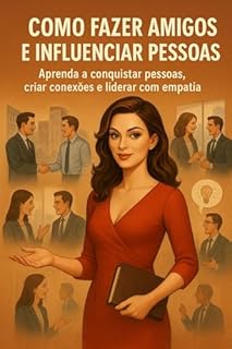 Livro Como fazer amigos e influenciar pessoas (kindle livro ebook): Aprenda a conquistar pessoas, criar conexões e liderar com empatia