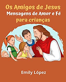Livro Os Amigos de Jesus: Histórias bíblicas de Jesus para crianças (contos edificantes e valiosos ensinamentos): Mensagens de Amor e Fé para Crianças