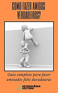 COMO FAZER AMIGOS VERDADEIROS?: Guia completo para fazer amizades fiéis e duradouras