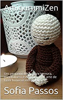 AmigurumiZen: Um pequeno livro sobre ternura, mindfulness e Amigurumi: A arte de fazer bonecos em croche.