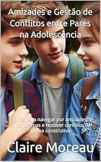 Livro Amizades e Gestão de Conflitos entre Pares na Adolescência: Dicas para navegar por amizades, evitar dramas e resolver conflitos de forma construtiva
