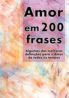 Livro Amor em 200 Frases: As melhores definições e reflexões sobre o Amor e a Caridade, coligidas dos mais diversos autores, tempos e literaturas. (Coleção 200 Frases Livro 1)