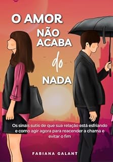 Livro O Amor Não Acaba do Nada: Os Sinais sutis de que sua relação está esfriando e como agir para reacender a chama e evitar o fim