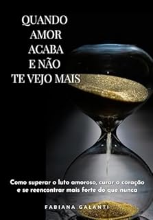 Livro Quando amor acaba e não te vejo mais: Como superar o luto amoroso, curar o coração e se reencontrar mais forte do que nunca