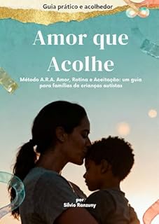 Amor que Acolhe: Um guia emocional para pais de crianças autistas com o Método A.R.A (Amor, Rotina e Aceitação) (Coleção Amor que Acolhe — Método A.R.A. Livro 1)