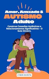 Livro Amor, Amizade & Autismo Adulto: : Construa Conexões Autênticas e Relacionamentos Significativos – O Guia Sincero. (Autismo e Tdah Livro 26)