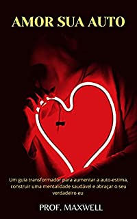 Livro AMOR SUA AUTO: Um guia transformador para aumentar a auto-estima, construir uma mentalidade saudável e abraçar o seu verdadeiro eu