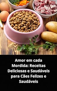 Livro AMOR EM CADA MORDIDA: RECEITAS DELICIOSAS E SAUDÁVEIS PARA CÃES FELIZES E SAUDÁVEIS