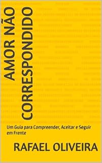 Livro Amor Não Correspondido: Um Guia para Compreender, Aceitar e Seguir em Frente