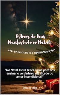 Livro O Amor de Deus Manifestado no Natal: Uma Jornada de Fé e Transformação: "No Natal, Deus se fez carne para nos ensinar o verdadeiro significado do amor incondicional."