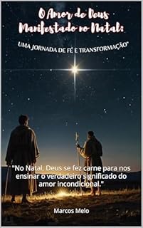 Livro O Amor de Deus Manifestado no Natal: Uma Jornada de Fé e Transformação: "No Natal, Deus se fez carne para nos ensinar o verdadeiro significado do amor incondicional."
