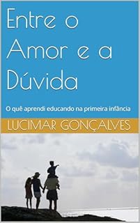 Livro Entre o Amor e a Dúvida: O quê aprendi educando na primeira infância (Eduquei? Eduquei!)