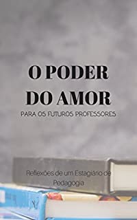 Livro O Poder do Amor para os Futuros Professores: Reflexões de um Estagiário de Pedagogia