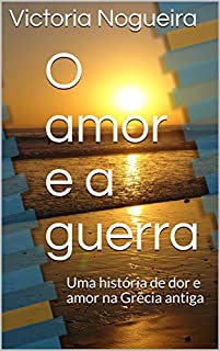 Livro O amor e a guerra: Uma história de dor e amor na Grécia antiga (Entre Atenas e Esparta Livro 3)