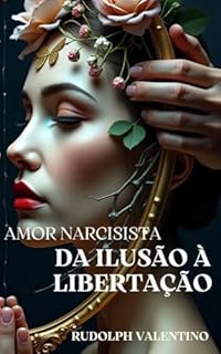 Livro AMOR NARCISISTA: DA ILUSÃO À LIBERTAÇÃO: (Um relato inspirado em uma história real)