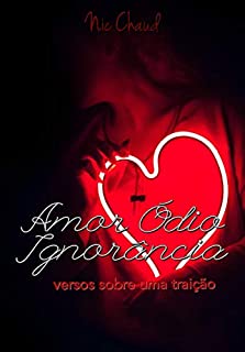 Livro Amor Ódio Ignorância : Versos sobre uma traição (Paixões da Alma Livro 1)