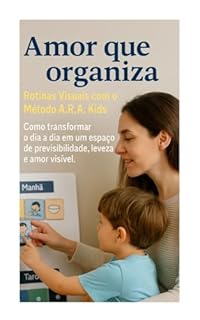 Amor que Organiza: Rotinas Visuais com o Método A.R.A. Kids: Como transformar o dia a dia em um espaço de previsibilidade, leveza e amor visível (Coleção Amor que Acolhe — Método A.R.A. Livro 2)