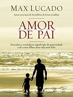 Amor de pai: Descubra o verdadeiro significado da paternidade e dê a seus filhos uma vida feliz