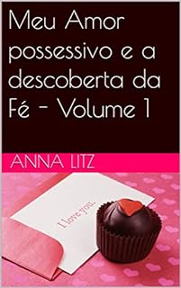 Meu Amor possessivo e a descoberta da Fé - Volume 1