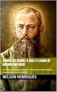 Livro O Amor que Redime: A Vida e o Legado de Maximiliano Kolbe: A História do Santo que Ofereceu a Vida por um Irmão e Inspirou Gerações com sua Fé e Sacrifício