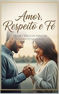 Livro Amor, Respeito e Fé: Pilares Bíblicos para um Casamento Saudável