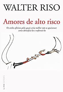 Amores de alto risco: Os estilos afetivos pelos quais seria melhor não se apaixonar: como identificá-los e enfrentá-los