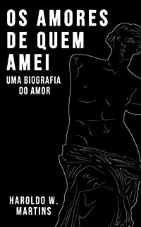 Livro Os Amores de Quem Amei: Uma Biografia do Amor