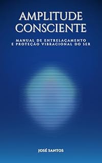 Livro Amplitude Consciente: Manual de entrelaçamento e proteção vibracional do ser