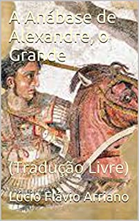 A Anábase de Alexandre, o Grande: (Tradução Livre)
