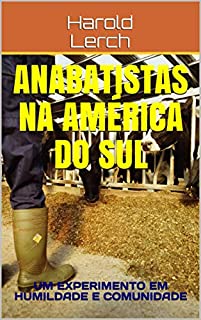 Livro Anabatistas na América do Sul: UM EXPERIMENTO EM HUMILDADE E COMUNIDADE (História e religião  Livro 1)