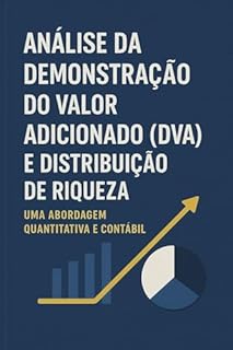 Livro Análise da Demonstração do Valor Adicionado (DVA) e Distribuição de Riqueza: Uma Abordagem Quantitativa e Contábil: Domine a Demonstração do Valor Adicionado (DVA)