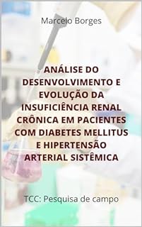 Livro ANÁLISE DO DESENVOLVIMENTO E EVOLUÇÃO DA INSUFICIÊNCIA RENAL CRÔNICA EM PACIENTES COM DIABETES MELLITUS E HIPERTENSÃO ARTERIAL SISTÊMICA: TCC pesquisa de campo (MB trabalhos científicos)