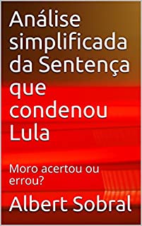 Análise simplificada da Sentença que condenou Lula: Moro acertou ou errou?