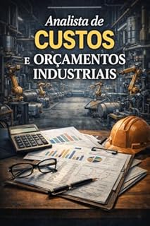Livro Analista de Custos e Orçamentos Industriais: Manual de Sobrevivência para o Analista de Custos - Para: Analistas de Custos, Controllers Industriais, Gerentes de Produção e Estudantes de Gestão.
