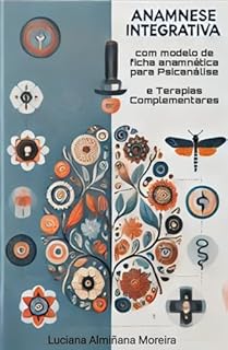 Livro Anamnese Integrativa com Ficha Anamnética para Psicanálise e Terapias Complementares (Enciclopédia da Psicanálise e Terapias Integrativas Livro 12)