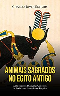 Animais Sagrados no Egito Antigo: A História dos Diferentes Conceitos de Divindades Animais dos Egípcios