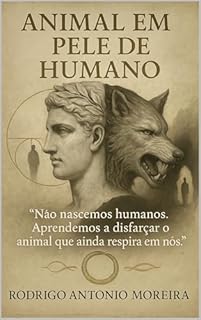 Livro ANIMAL EM PELE DE HUMANO: “Não nascemos humanos. Aprendemos a disfarçar o animal que ainda respira em nós.”