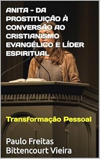 Livro ANITA - DA PROSTITUIÇÃO À CONVERSÃO AO CRISTIANISMO EVANGÉLICO E LÍDER ESPIRITUAL: Transformação Pessoal