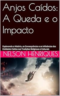 Livro Anjos Caídos: A Queda e o Impacto: Explorando a História, as Consequências e as Influências das Entidades Caídas nas Tradições Religiosas e Culturais