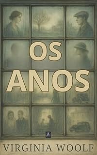 Livro Os Anos: A Crônica Feminina Mais Poderosa de Virginia Woolf - Como Três Gerações de Mulheres Lutaram por Liberdade Entre 1880 e 1930 (Completa com Biografia, Prefácio Inédito e Comentário Crítico)