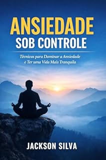 Ansiedade Sob Controle: 7 Técnicas Simples para Acalmar a Mente em Minutos (Sem Remédios)
