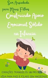 Livro Sem Ansiedade para Meus Filhos: Construindo Apoio Emocional Sólido na Infância: Corações Tranquilos: Um Projeto de Vida para Pais e Filhos Sem Ansiedade