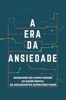 Livro A Era da Ansiedade: Navegando no campo minado da saúde mental de adolescentes hiperconectados