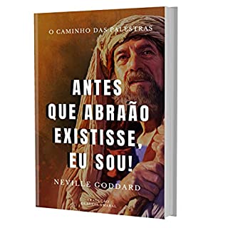 Livro ANTES QUE ABRAÃO EXISTISSE "EU SOU" PALESTRA DE NEVILLE GODDARD (O Caminho das Palestras de Neville Goddard)