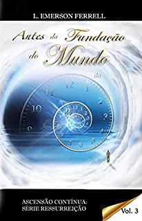 Livro Antes da fundação do Mundo (Ascenção Contínua: Série Ressurreição Livro 3)